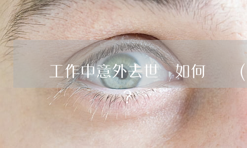 工作中意外去世，該如何維權(quán)？